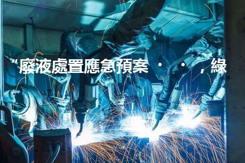 “廢液處置應急預案，綠色守護，安全無憂新篇章”